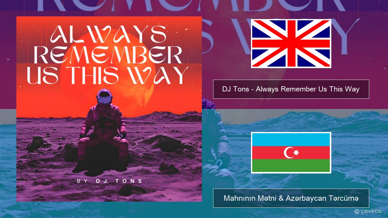 DJ Tons – Always Remember Us This Way İngilis dili Mahnının Mətni & Azərbaycan Tərcümə