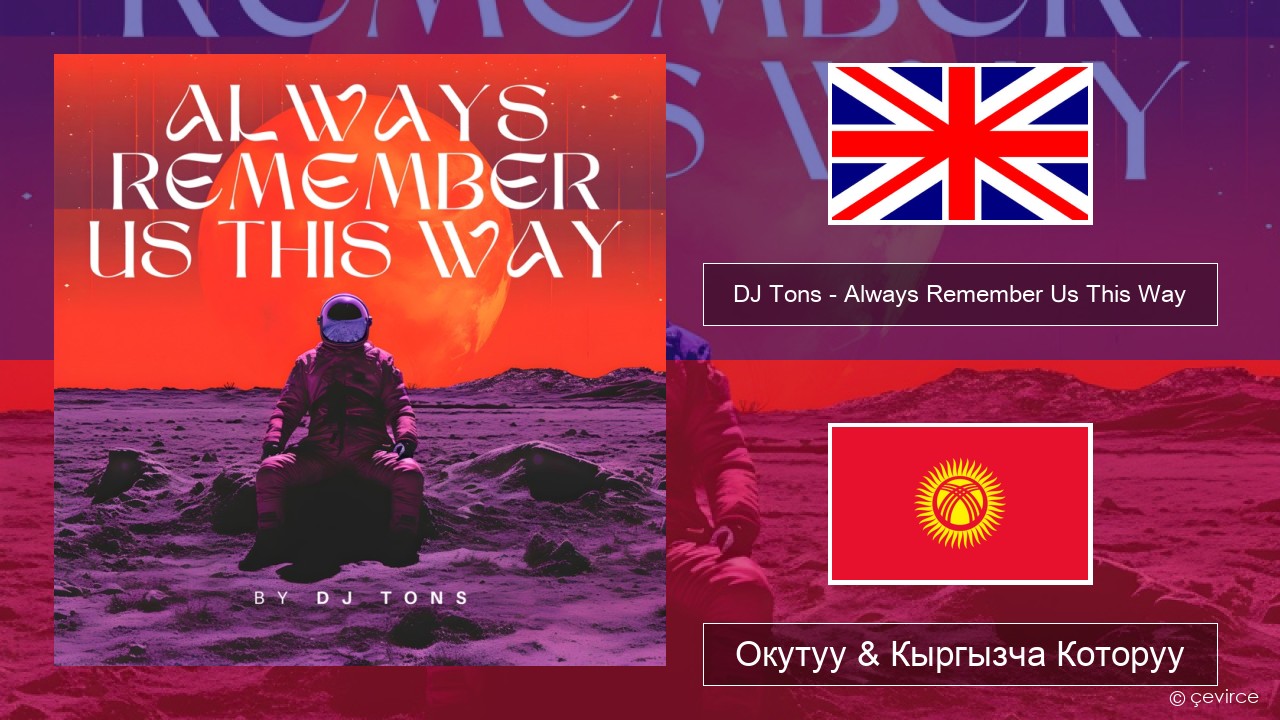 DJ Tons – Always Remember Us This Way Англисче Окутуу & Кыргызча Которуу