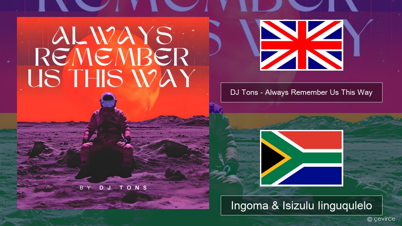 DJ Tons – Always Remember Us This Way Isixhosa Ingoma & Isizulu Iinguqulelo