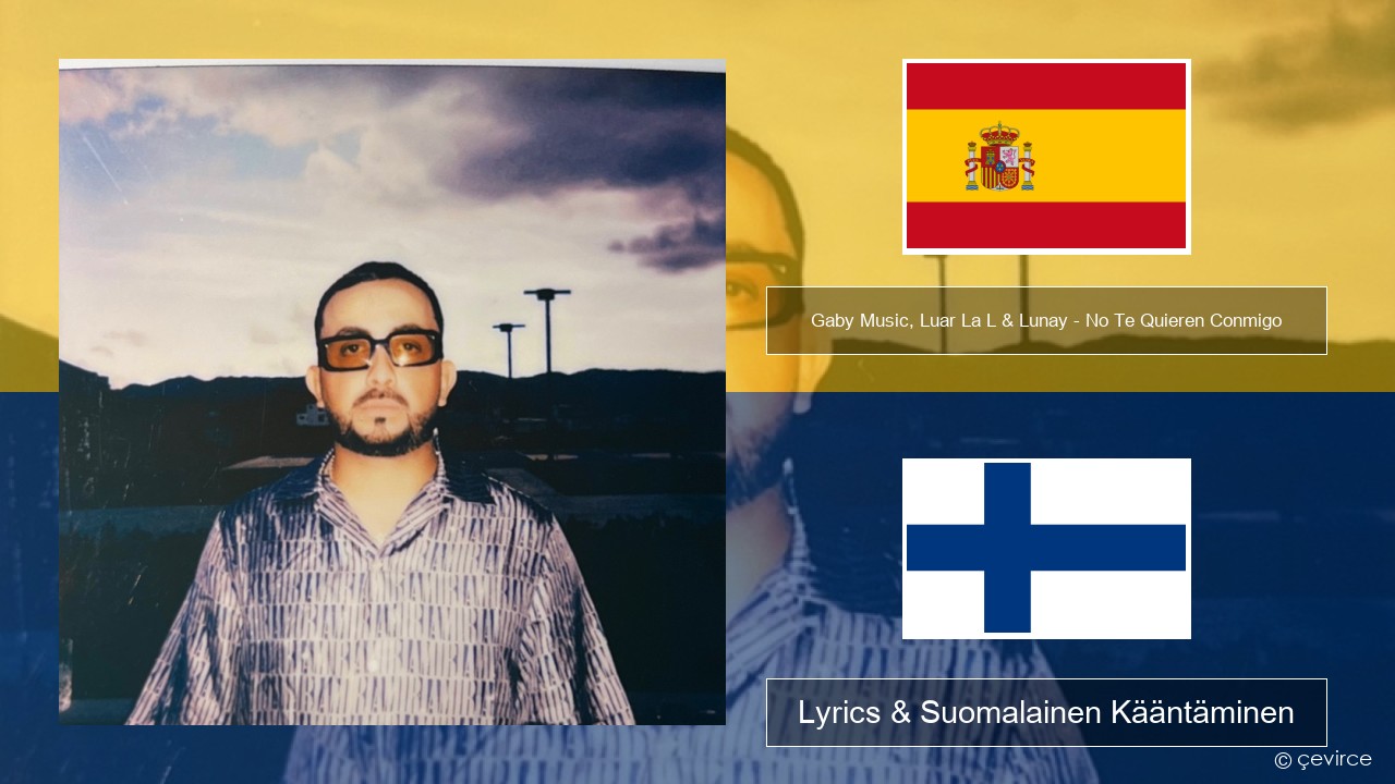 Gaby Music, Luar La L & Lunay – No Te Quieren Conmigo Espanjan Lyrics & Suomalainen Kääntäminen