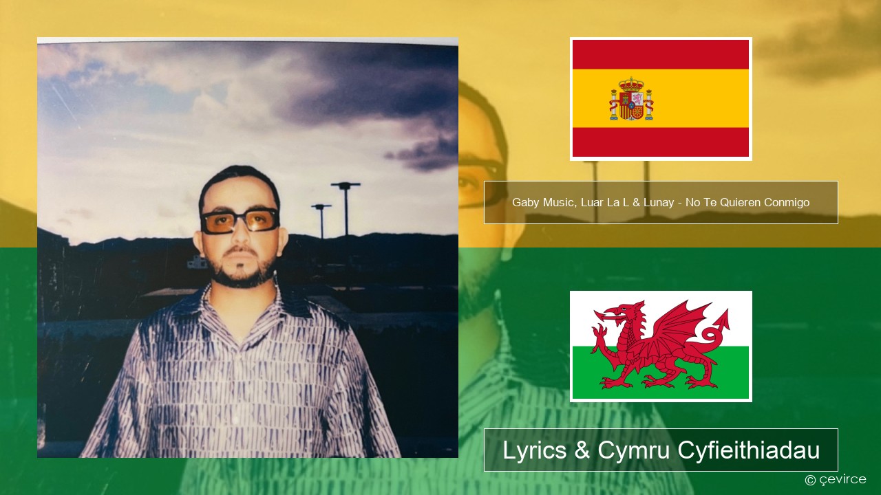 Gaby Music, Luar La L & Lunay – No Te Quieren Conmigo Sbaeneg Lyrics & Cymru Cyfieithiadau