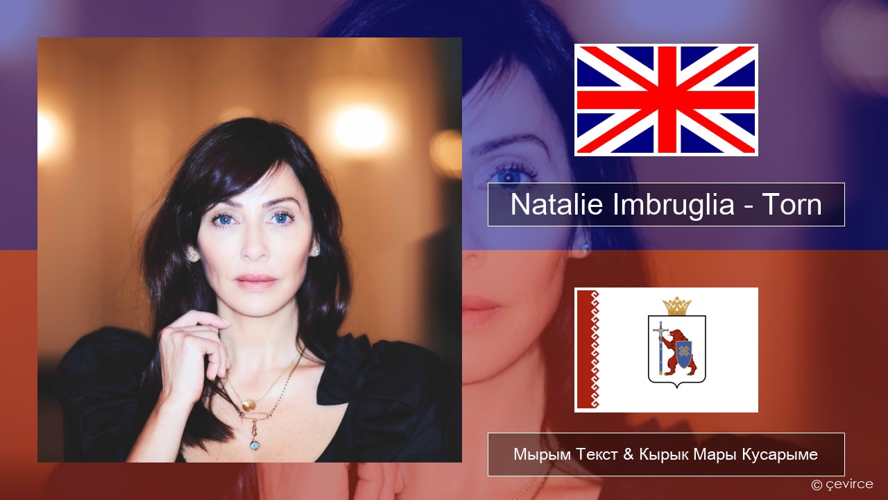 Natalie Imbruglia – Torn Англичан Мырым Текст & Кырык Мары Кусарыме