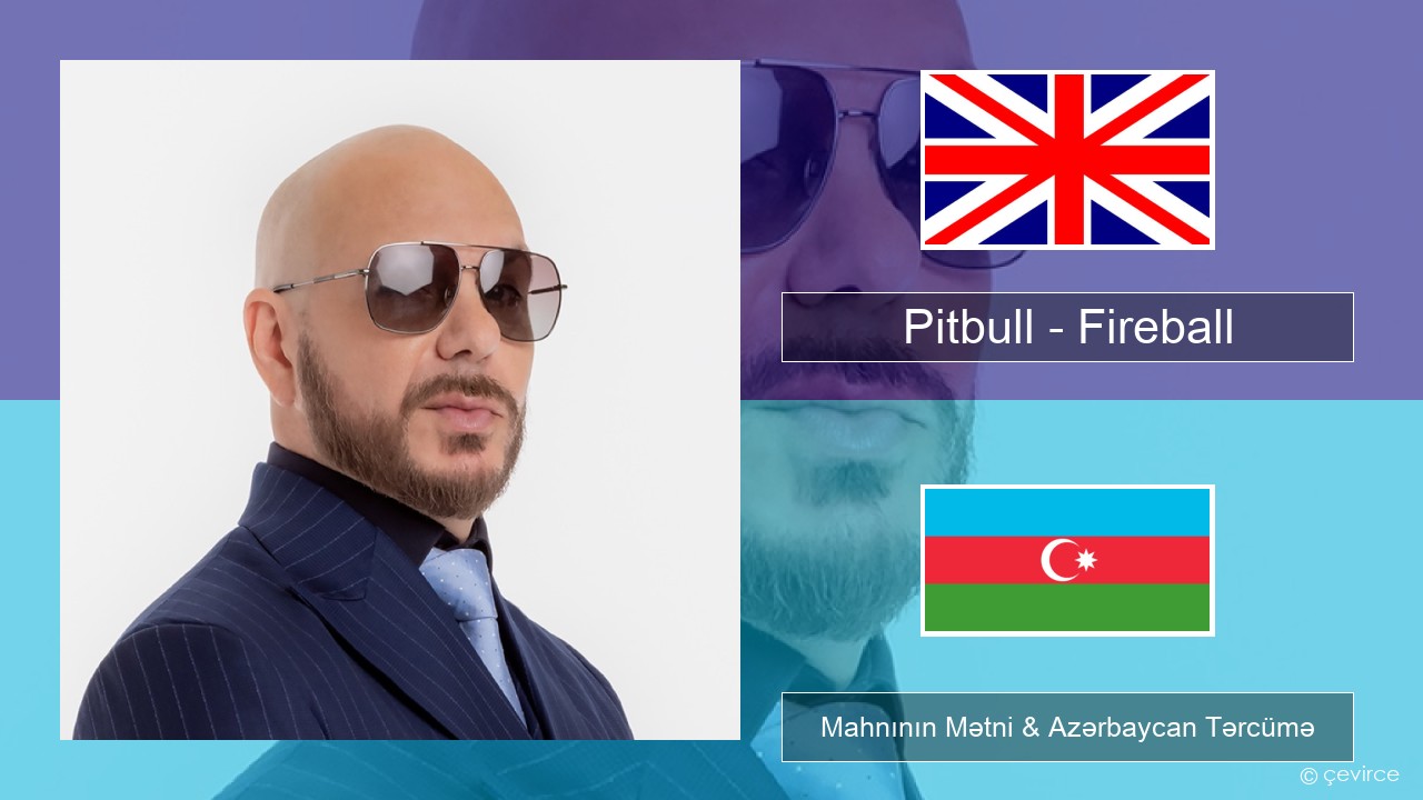 Pitbull – Fireball (feat. John Ryan) İngilis dili Mahnının Mətni & Azərbaycan Tərcümə