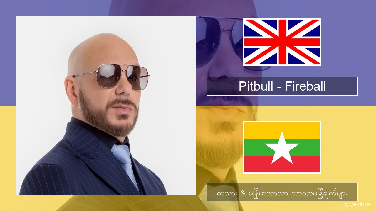 Pitbull – Fireball (feat. John Ryan) အင်္ဂလိပ် စာသား & မြန်မာဘာသာ ဘာသာပြန်ချက်များ