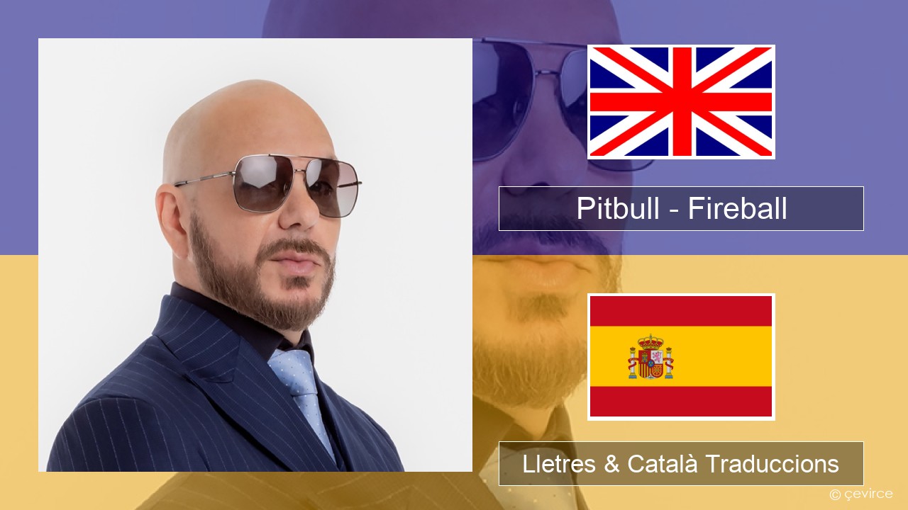 Pitbull – Fireball (feat. John Ryan) Anglès Lletres & Català Traduccions