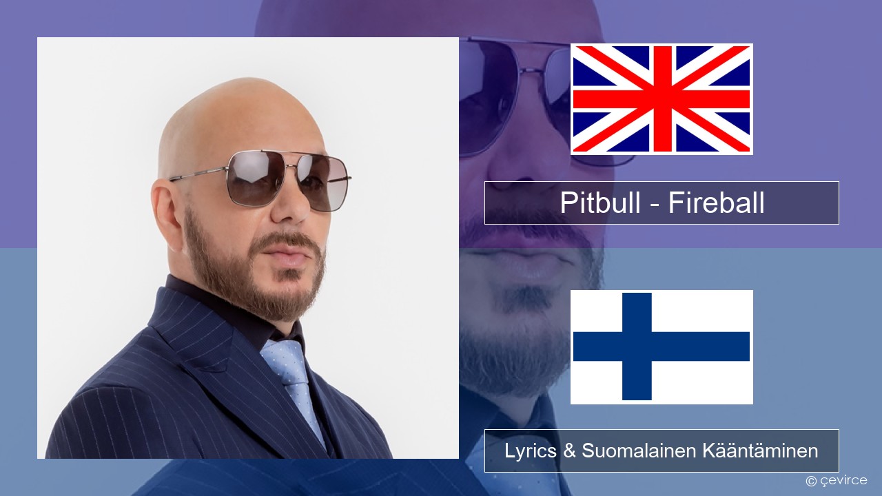 Pitbull – Fireball (feat. John Ryan) Englanti Lyrics & Suomalainen Kääntäminen