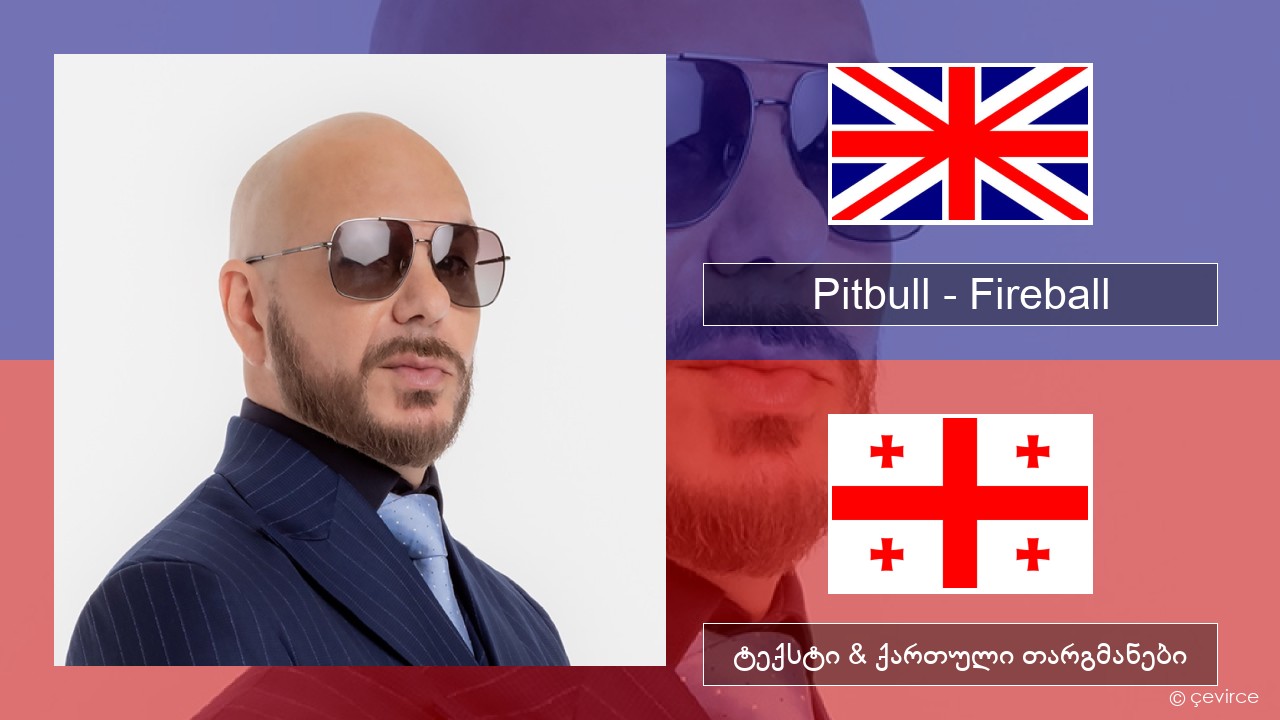 Pitbull – Fireball (feat. John Ryan) ქართული ტექსტი & ქართული თარგმანები