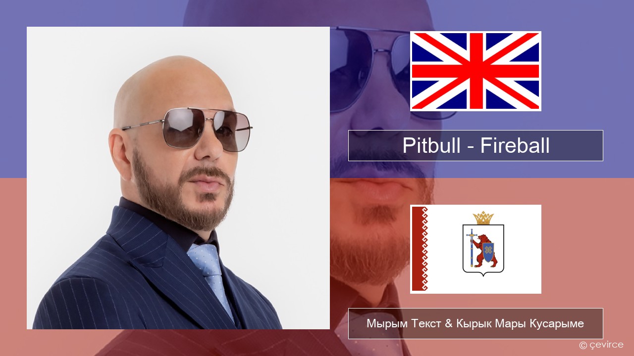 Pitbull – Fireball (feat. John Ryan) Англичан Мырым Текст & Кырык Мары Кусарыме