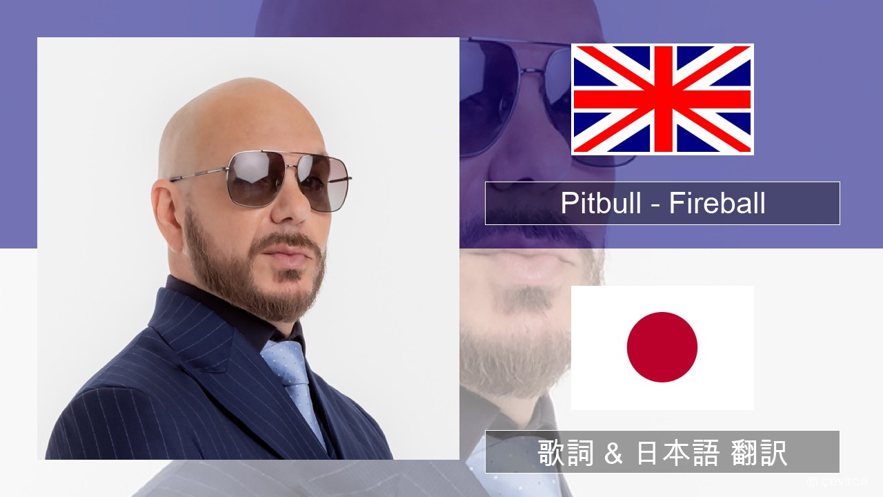 Pitbull – Fireball (feat. John Ryan) 英語 歌詞 & 日本語 翻訳