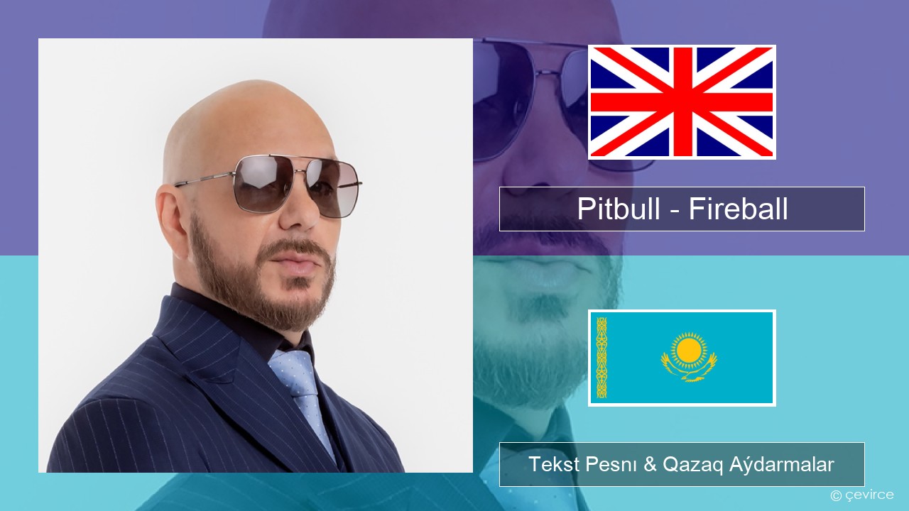 Pitbull – Fireball (feat. John Ryan) Aǵylshyn Tekst Pesnı & Qazaq (latyn) Aýdarmalar