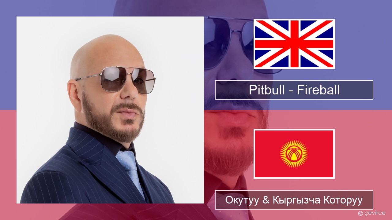 Pitbull – Fireball (feat. John Ryan) Англисче Окутуу & Кыргызча Которуу