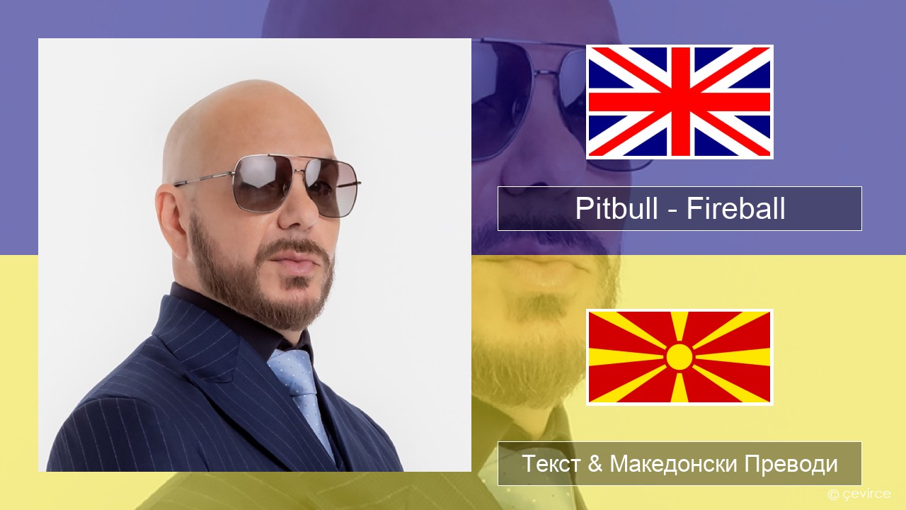 Pitbull – Fireball (feat. John Ryan) Англиски Текст & Македонски Преводи