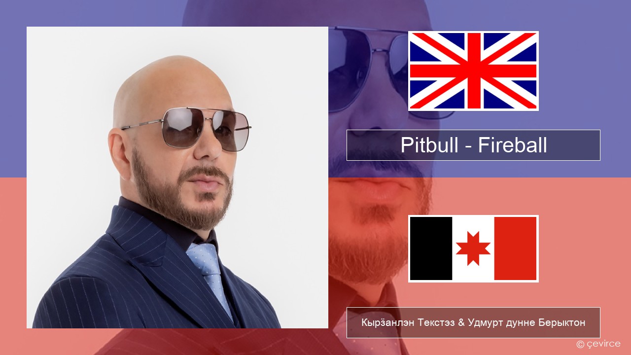 Pitbull – Fireball (feat. John Ryan) Англи Кырӟанлэн Текстэз & Удмурт дунне Берыктон