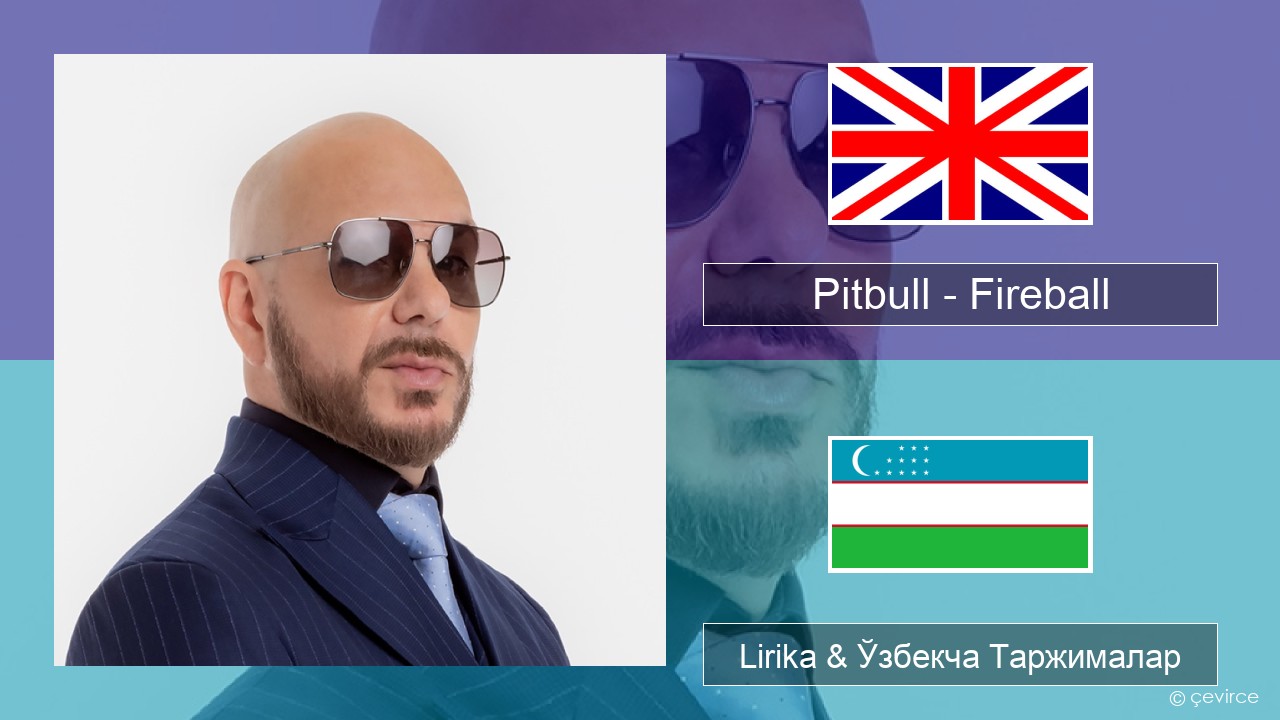 Pitbull – Fireball (feat. John Ryan) Инглиз тили Lirika & Ўзбекча (Кирил) Таржималар