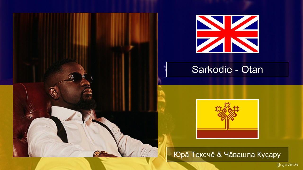 Sarkodie – Otan Акӑлчан Юрӑ Тексчӗ & Чӑвашла Куҫару