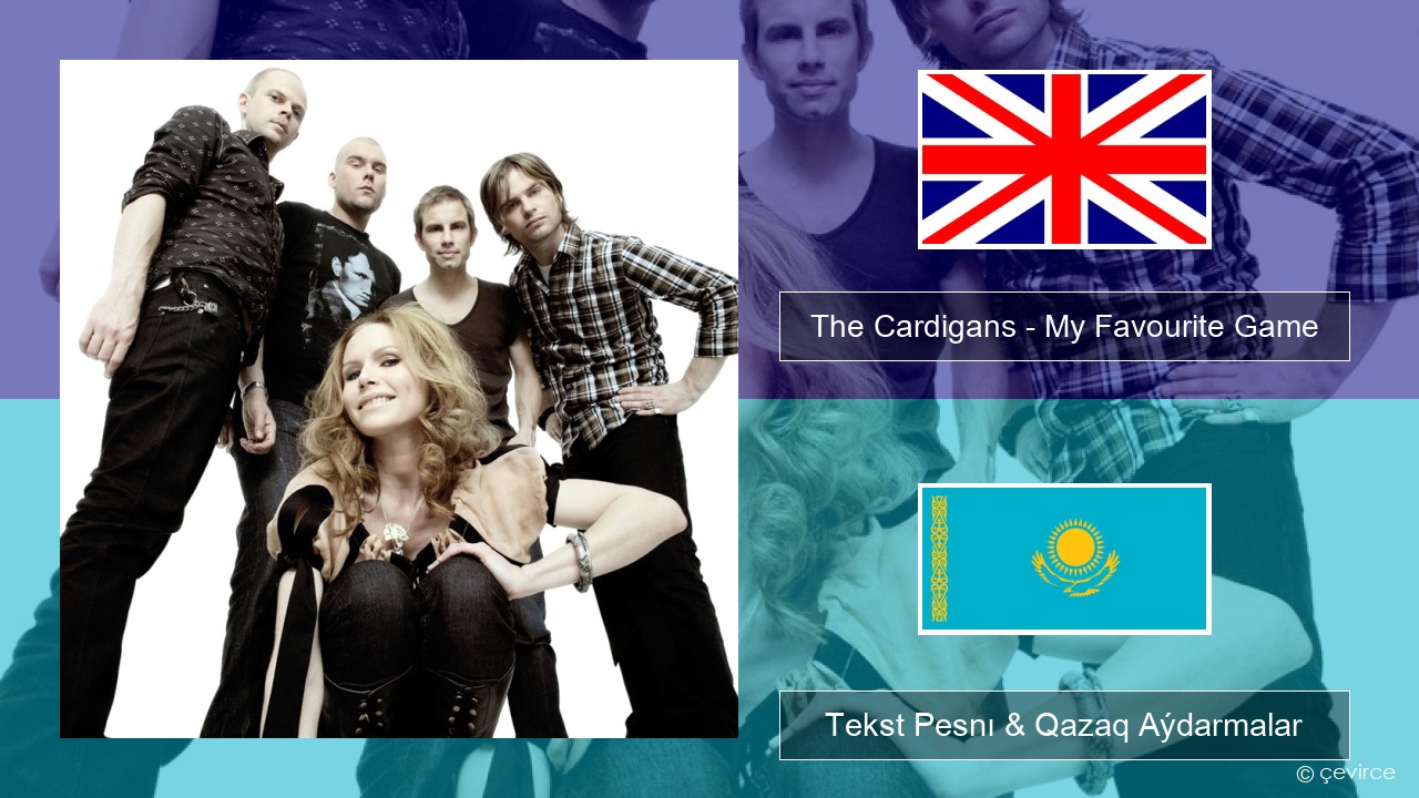 The Cardigans – My Favourite Game Aǵylshyn Tekst Pesnı & Qazaq (latyn) Aýdarmalar