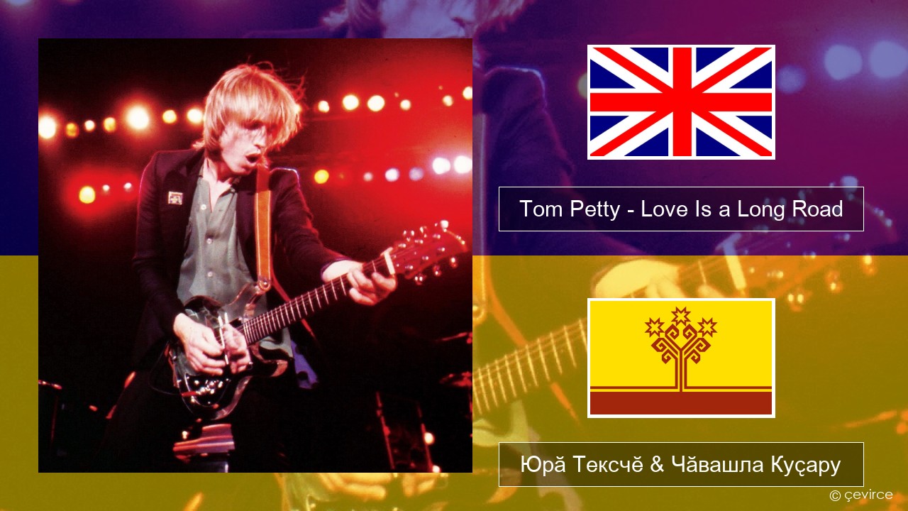 Tom Petty – Love Is a Long Road Акӑлчан Юрӑ Тексчӗ & Чӑвашла Куҫару