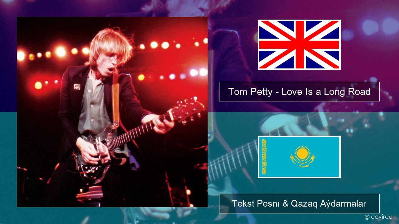 Tom Petty – Love Is a Long Road Aǵylshyn Tekst Pesnı & Qazaq (latyn) Aýdarmalar