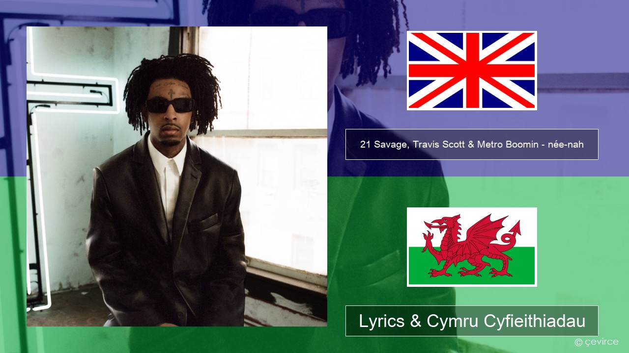 21 Savage, Travis Scott & Metro Boomin – née-nah Saesneg Lyrics & Cymru Cyfieithiadau