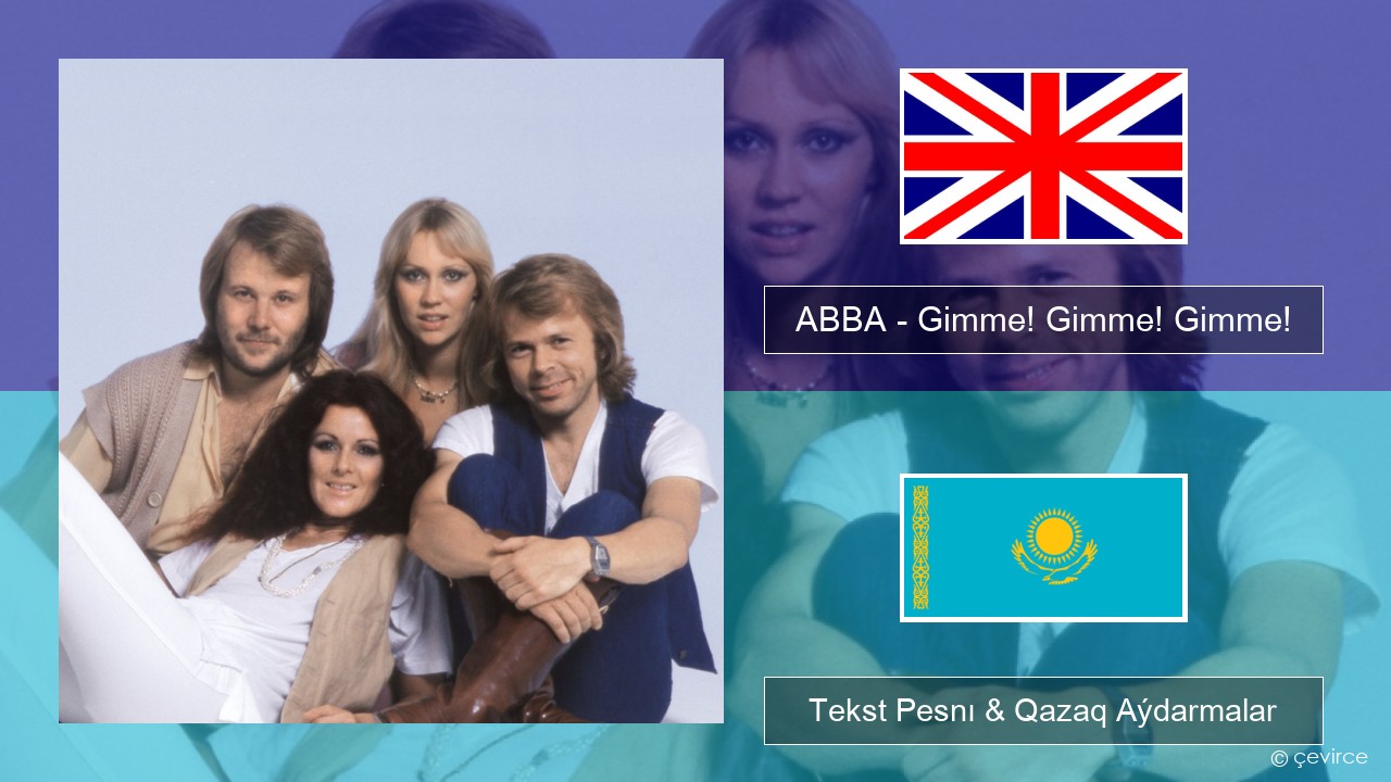 ABBA – Gimme! Gimme! Gimme! (A Man After Midnight) Aǵylshyn Tekst Pesnı & Qazaq (latyn) Aýdarmalar