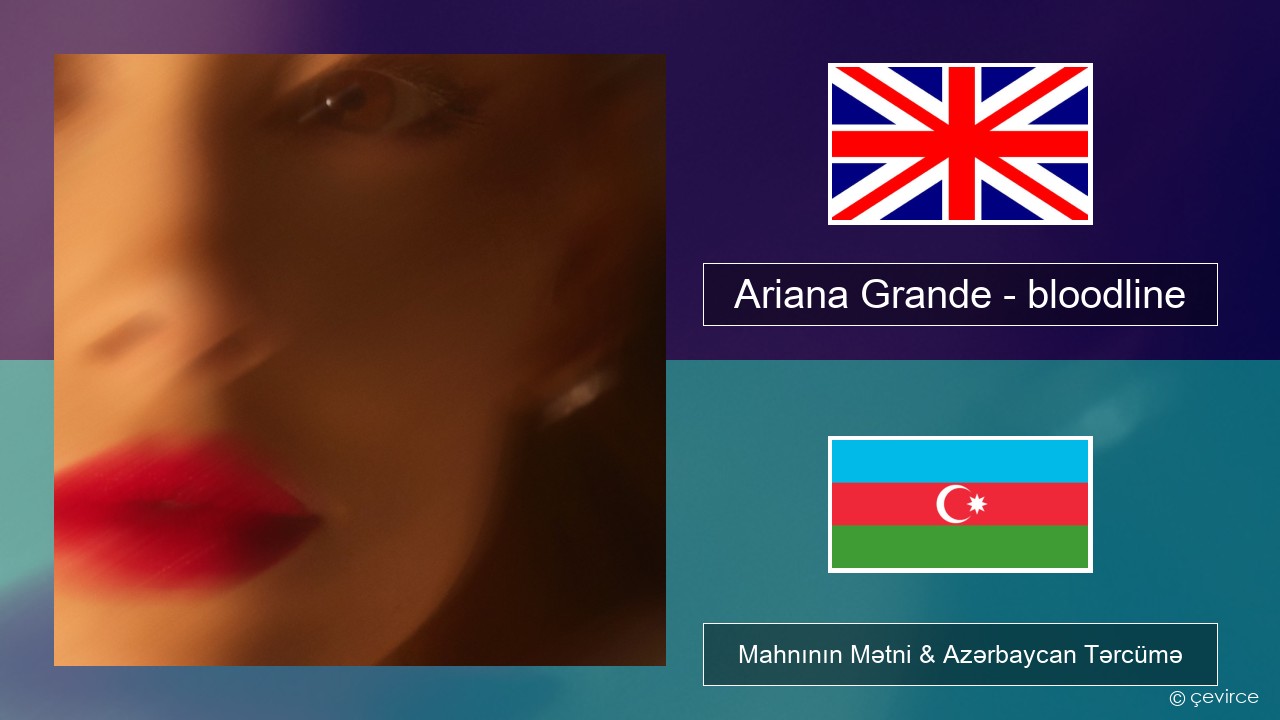 Ariana Grande – bloodline İngilis dili Mahnının Mətni & Azərbaycan Tərcümə