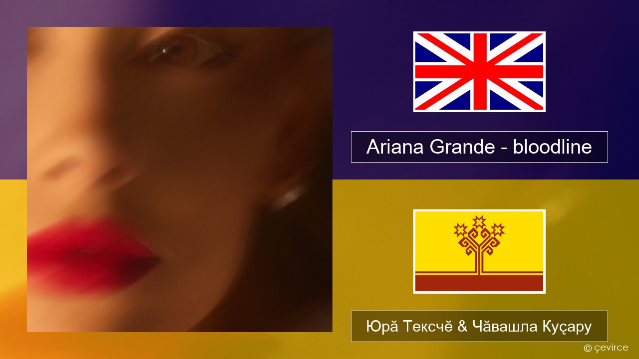 Ariana Grande – bloodline Акӑлчан Юрӑ Тексчӗ & Чӑвашла Куҫару