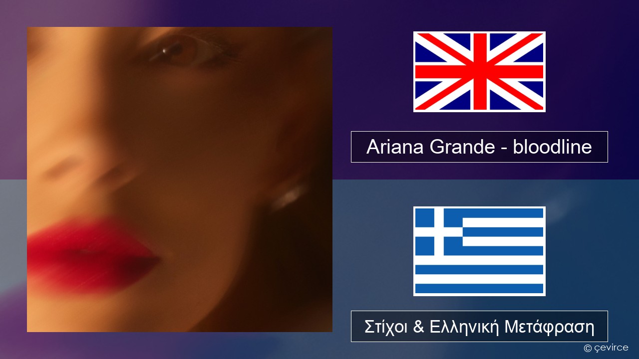 Ariana Grande – bloodline Αγγλική Στίχοι & Ελληνική Μετάφραση