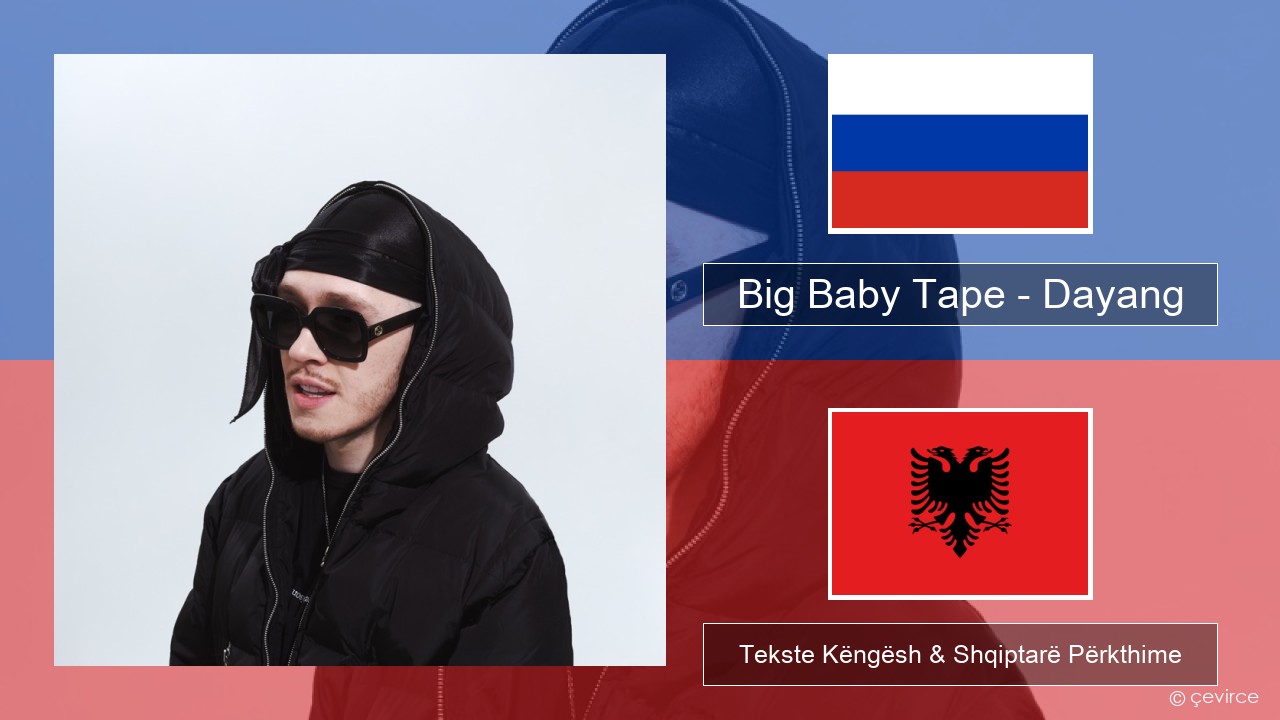 Big Baby Tape – Dayang Ruse Tekste Këngësh & Shqiptarë Përkthime