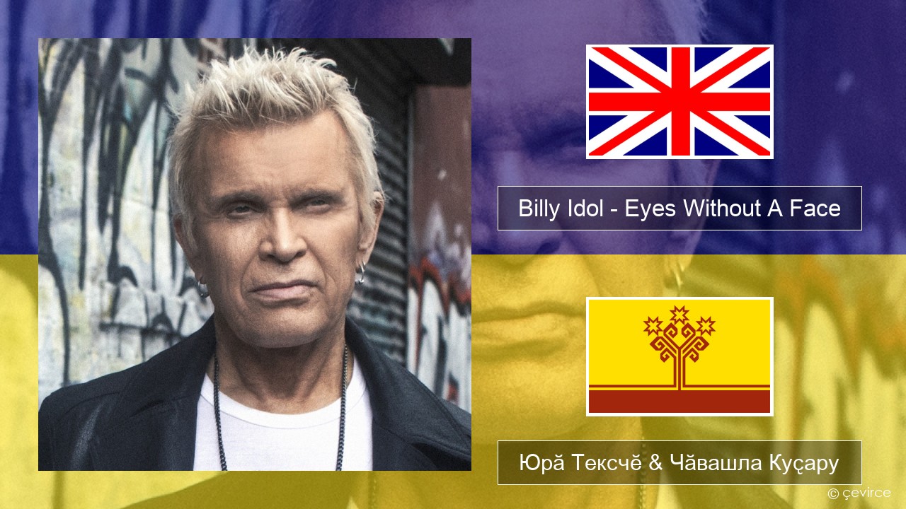 Billy Idol – Eyes Without A Face Акӑлчан Юрӑ Тексчӗ & Чӑвашла Куҫару