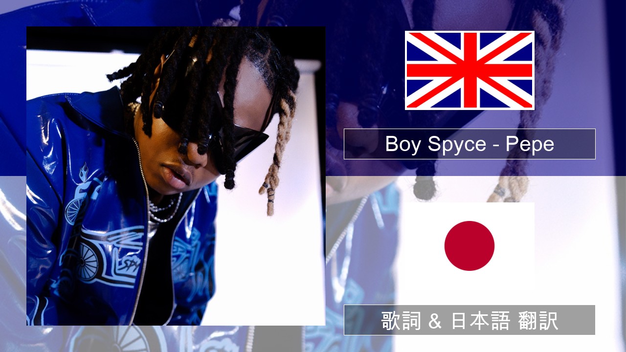 Boy Spyce – Pepe 英語 歌詞 & 日本語 翻訳