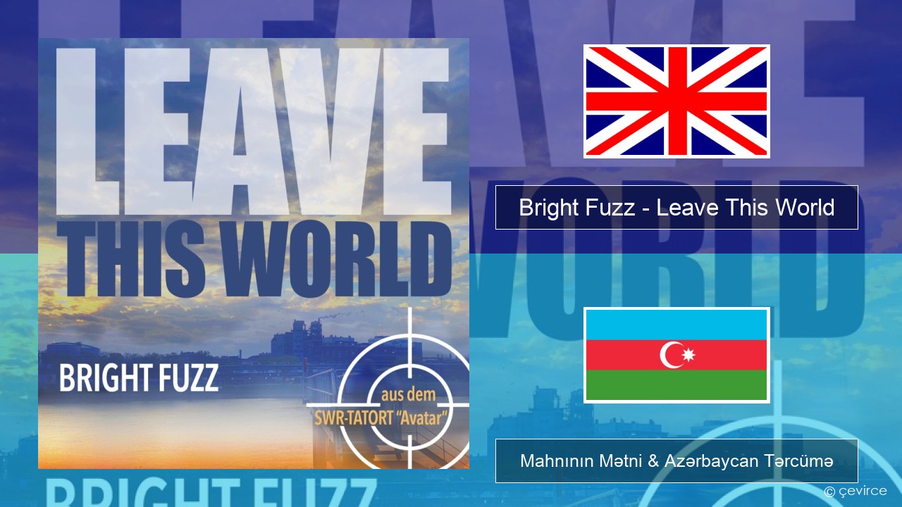 Bright Fuzz – Leave This World İngilis dili Mahnının Mətni & Azərbaycan Tərcümə