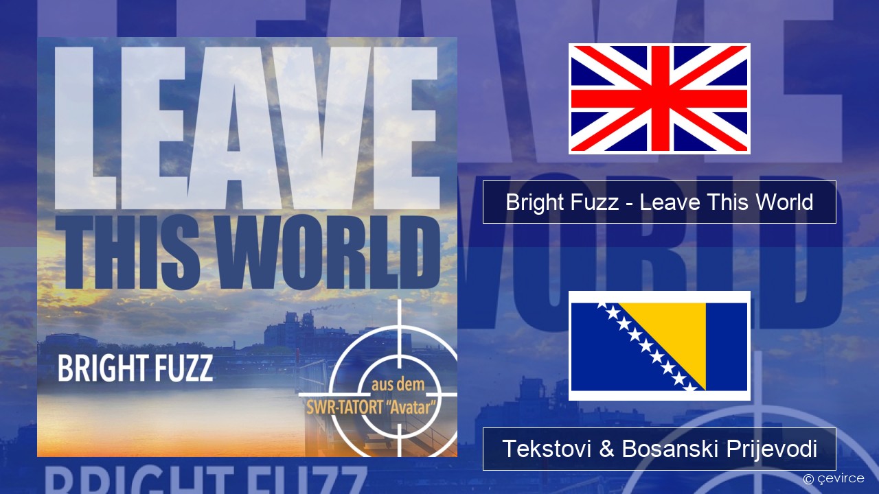 Bright Fuzz – Leave This World Engleski Tekstovi & Bosanski Prijevodi