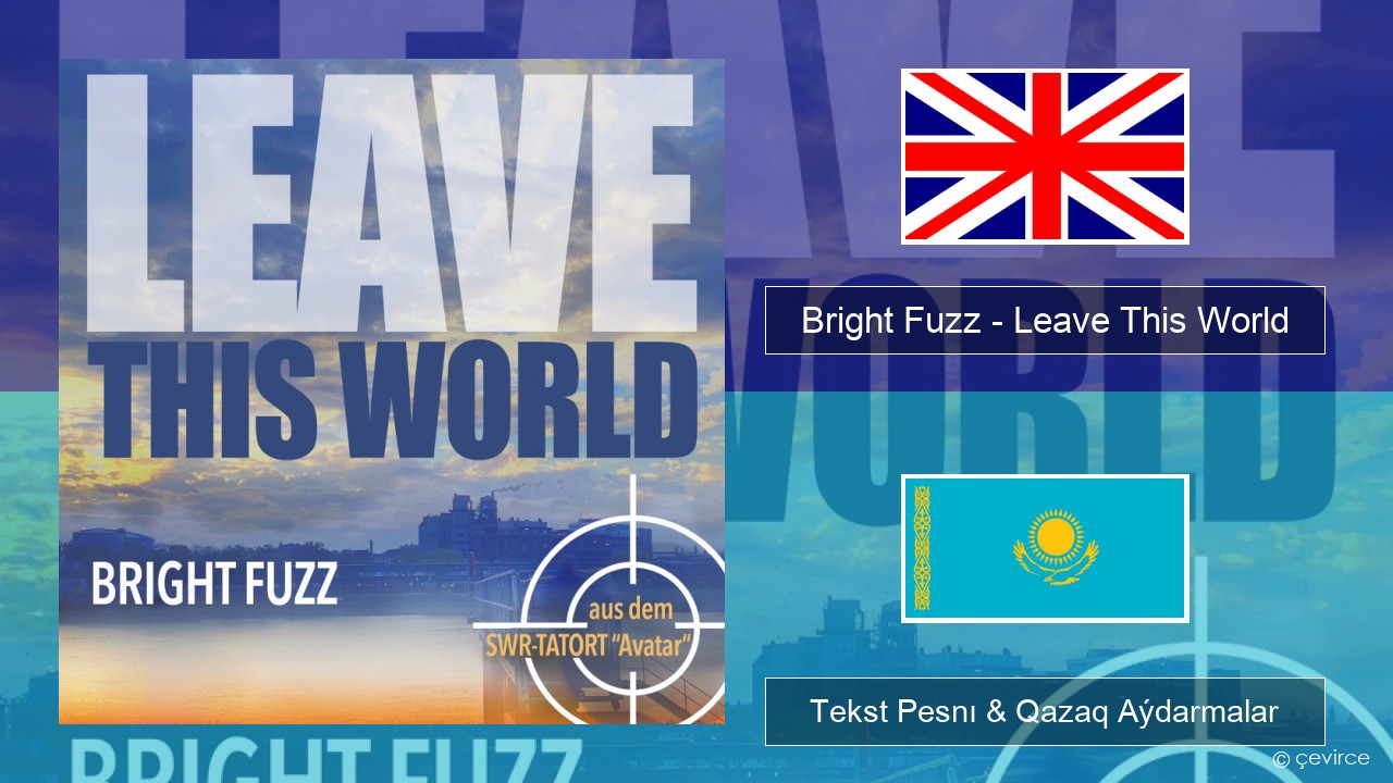 Bright Fuzz – Leave This World Aǵylshyn Tekst Pesnı & Qazaq (latyn) Aýdarmalar