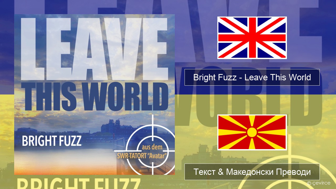 Bright Fuzz – Leave This World Англиски Текст & Македонски Преводи