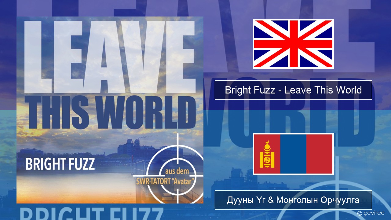 Bright Fuzz – Leave This World Англи хэл Дууны Үг & Монголын Орчуулга