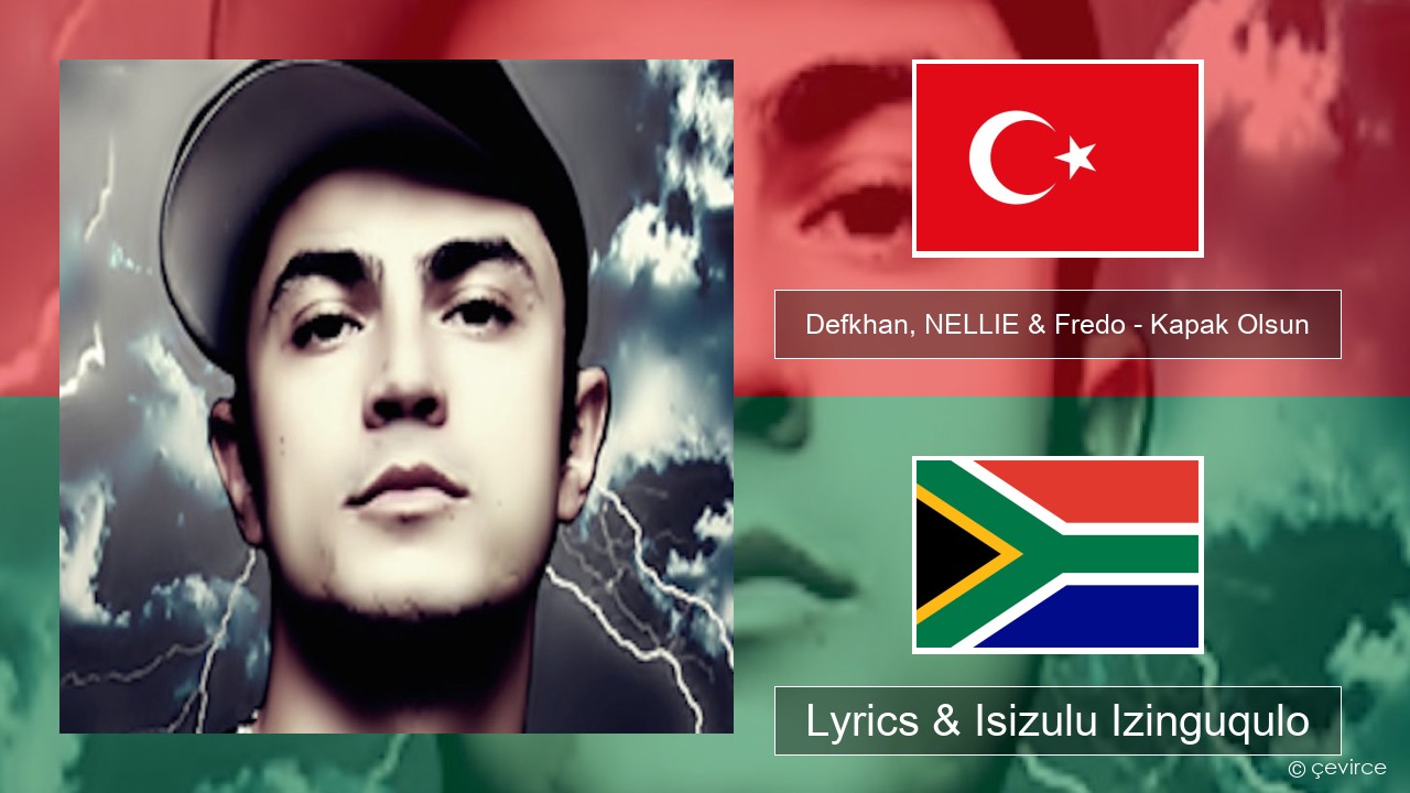 Defkhan, NELLIE & Fredo – Kapak Olsun Isi-turkey Lyrics & Isizulu Izinguqulo