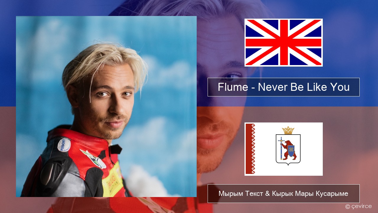 Flume – Never Be Like You (feat. Kai) Англичан Мырым Текст & Кырык Мары Кусарыме