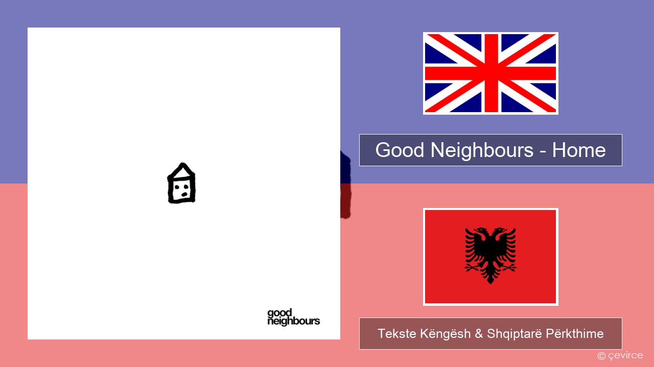 Good Neighbours – Home Anglisht Tekste Këngësh & Shqiptarë Përkthime