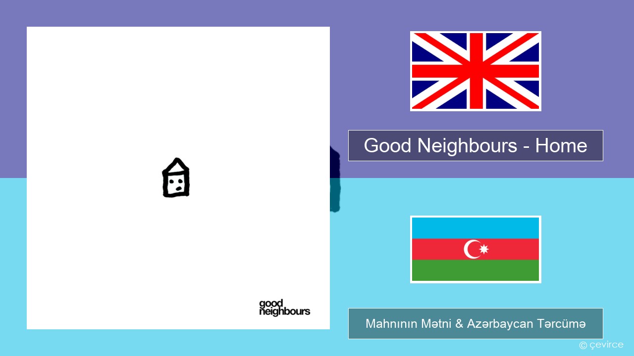 Good Neighbours – Home İngilis dili Mahnının Mətni & Azərbaycan Tərcümə