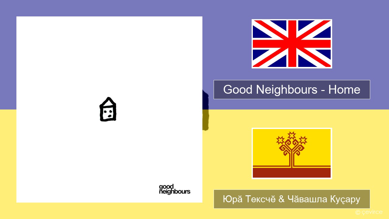 Good Neighbours – Home Акӑлчан Юрӑ Тексчӗ & Чӑвашла Куҫару