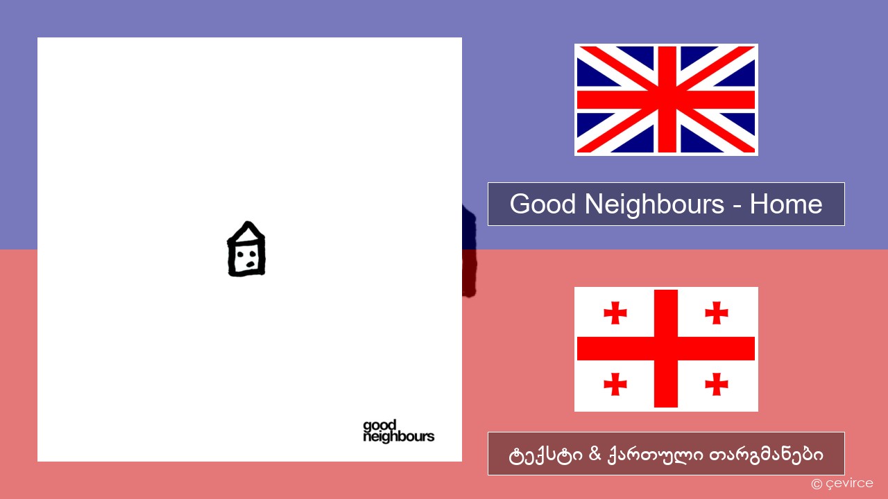 Good Neighbours – Home ქართული ტექსტი & ქართული თარგმანები