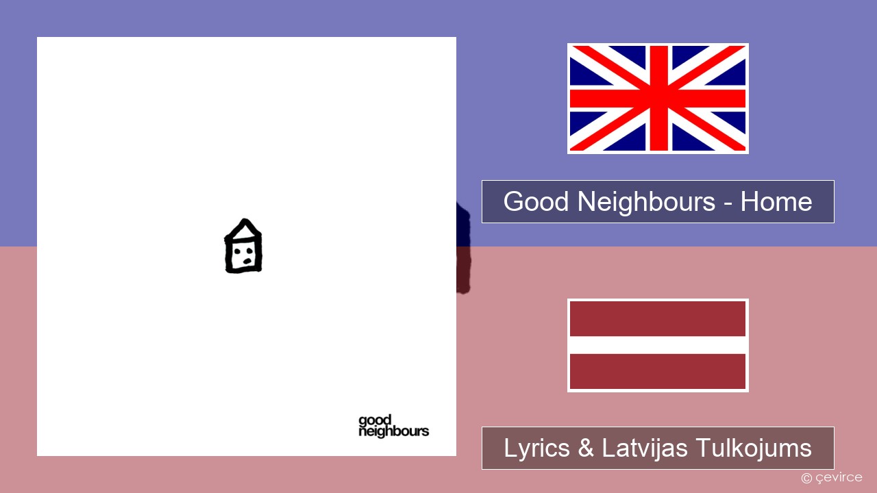 Good Neighbours – Home Angļu Lyrics & Latvijas Tulkojums