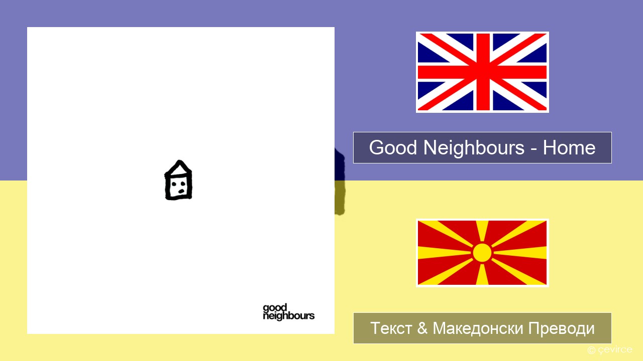 Good Neighbours – Home Англиски Текст & Македонски Преводи