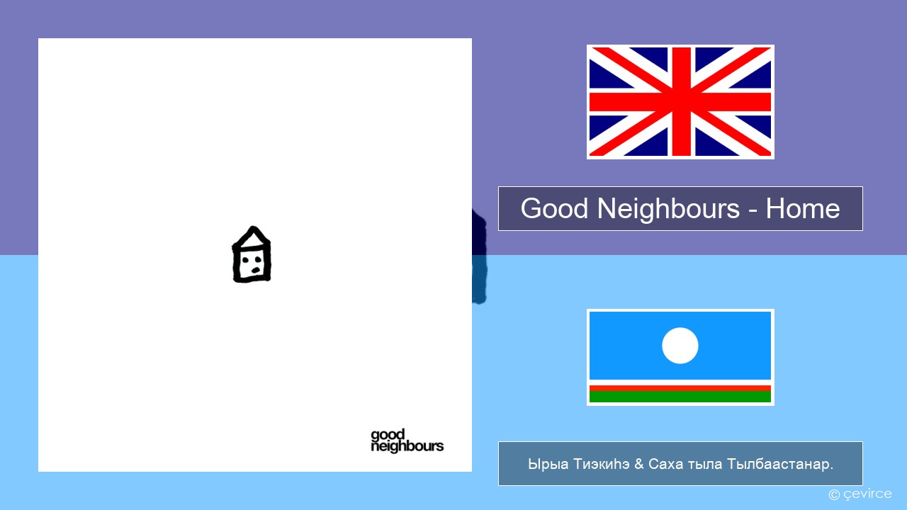 Good Neighbours – Home Английскай Ырыа Тиэкиһэ & Саха тыла Тылбаастанар.