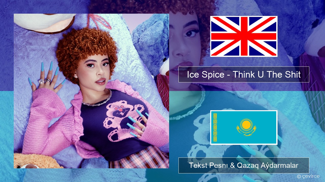 Ice Spice – Think U The Shit (Fart) Aǵylshyn Tekst Pesnı & Qazaq (latyn) Aýdarmalar