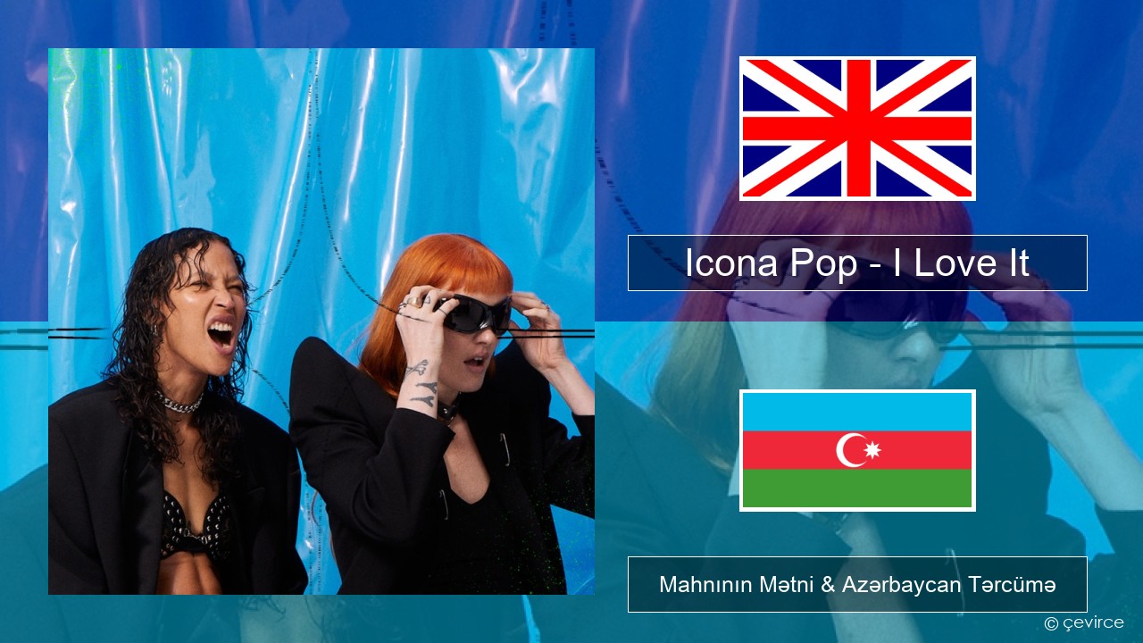 Icona Pop – I Love It (feat. Charli XCX) İngilis dili Mahnının Mətni & Azərbaycan Tərcümə