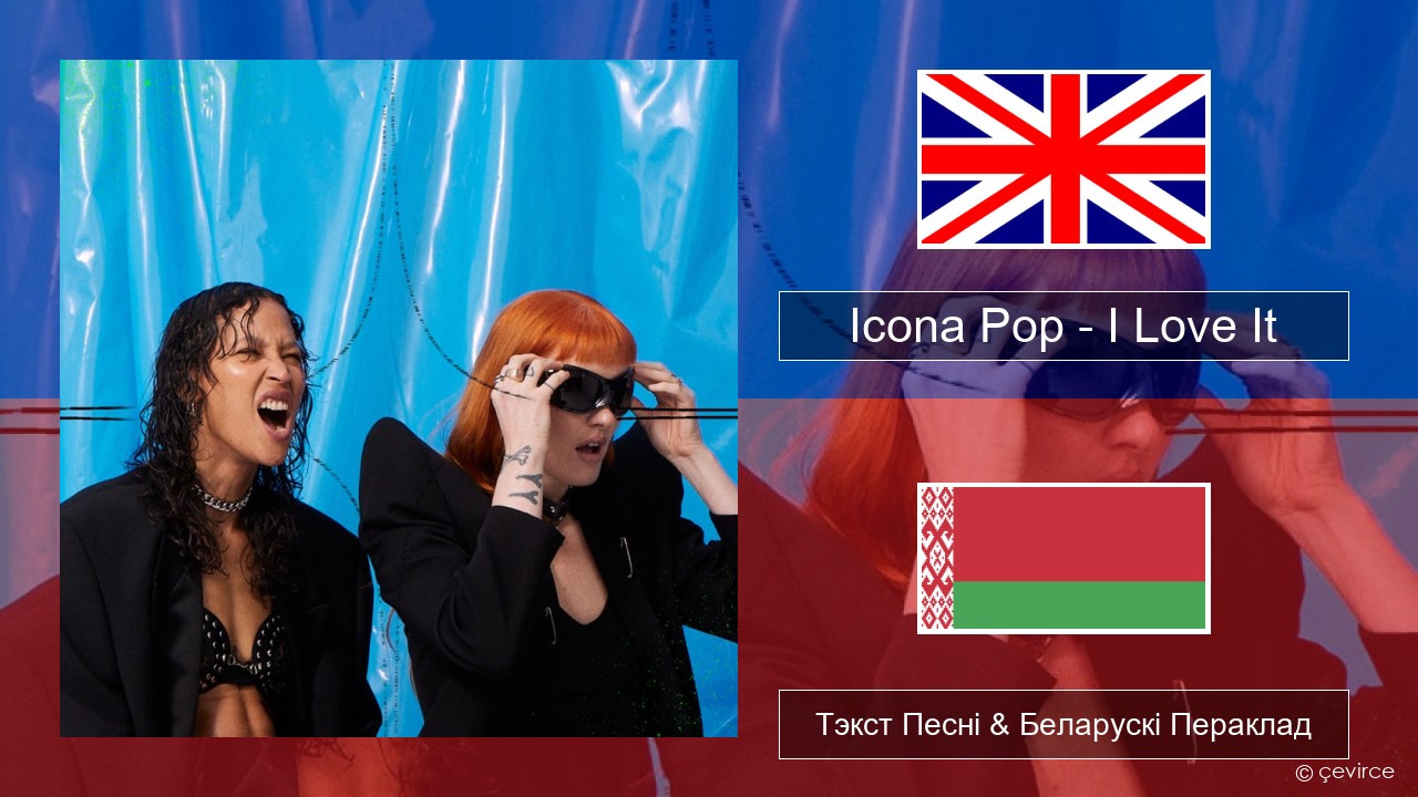 Icona Pop – I Love It (feat. Charli XCX) Англійскі Тэкст Песні & Беларускі Пераклад