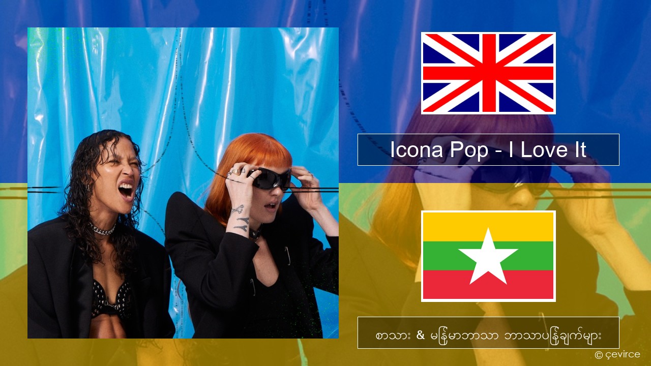 Icona Pop – I Love It (feat. Charli XCX) အင်္ဂလိပ် စာသား & မြန်မာဘာသာ ဘာသာပြန်ချက်များ