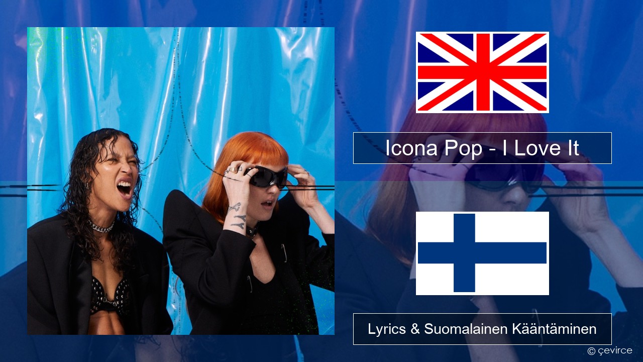 Icona Pop – I Love It (feat. Charli XCX) Englanti Lyrics & Suomalainen Kääntäminen