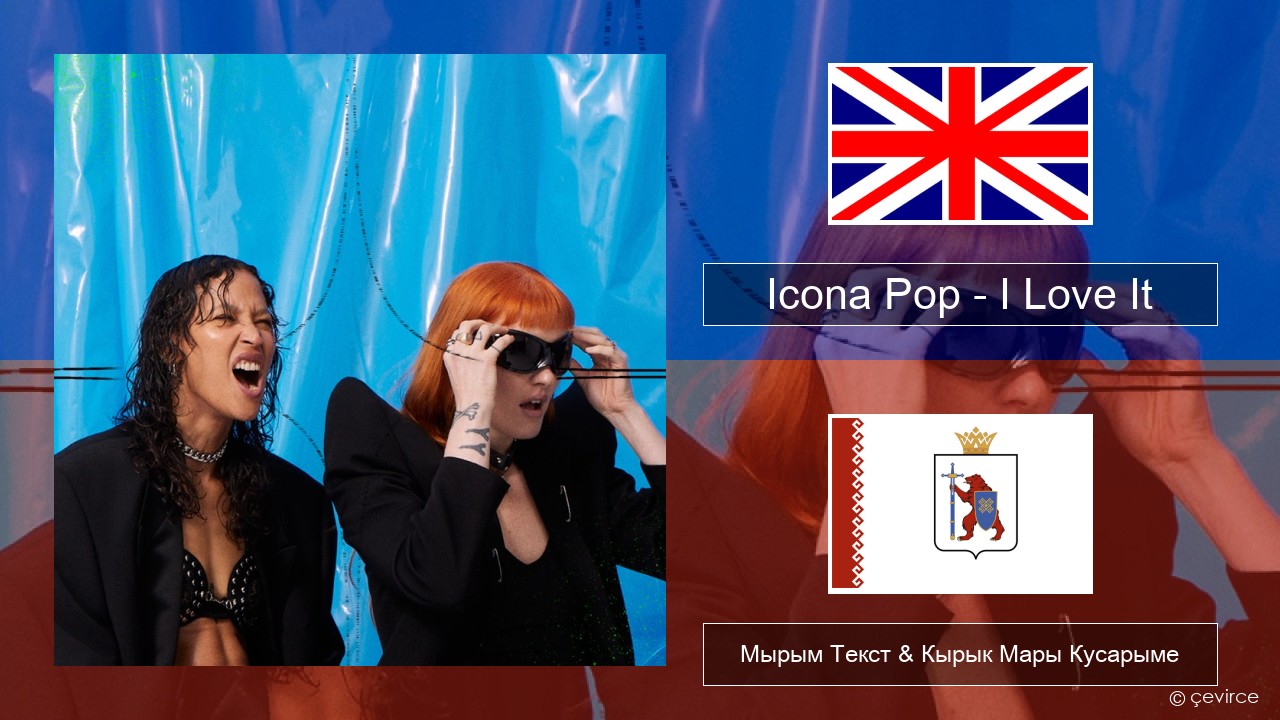 Icona Pop – I Love It (feat. Charli XCX) Англичан Мырым Текст & Кырык Мары Кусарыме